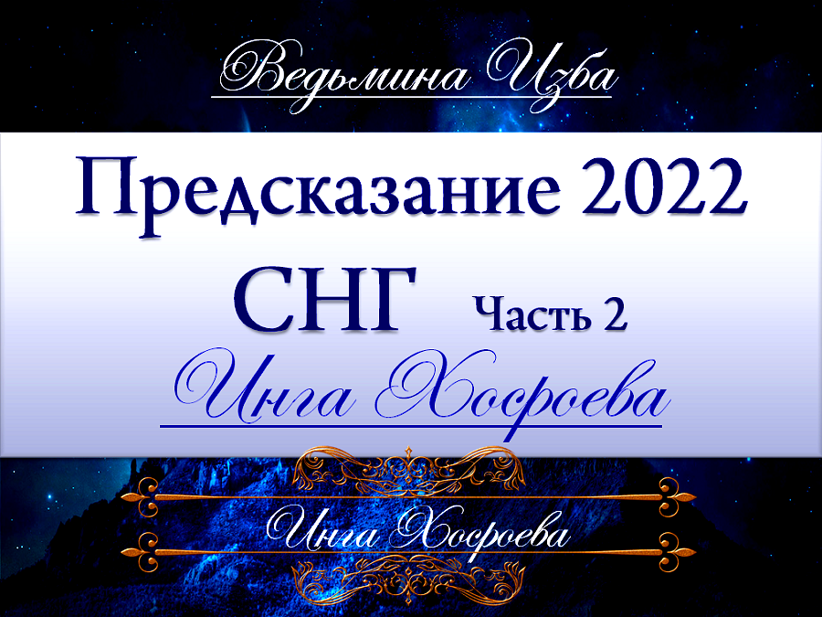ПРЕДСКАЗАНИЕ 2022 ГОД... СНГ (часть 2) Инги Хосроевой (защищено авторским правом)