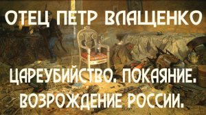 Отец Петр Влащенко. О всенародном покаянии, грехе попустительства цареубийства и клятвопреступления.