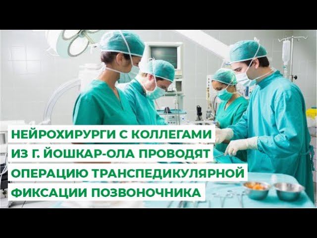 Нейрохирурги с коллегами из г. Йошкар-Ола проводят операцию транспедикулярной фиксации позвоночника.