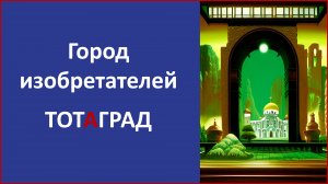 Город изобретателей Тотаград