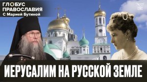 ИЕРУСАЛИМ НА РУССКОЙ ЗЕМЛЕ.  ГЛОБУС ПРАВОСЛАВИЯ С МАРИЕЙ БУТИНОЙ