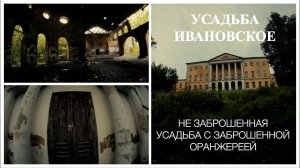 УСАДЬБА ИВАНОВСКОЕ | НЕ ЗАБРОШЕННАЯ УСАДЬБА С ЗАБРОШЕННОЙ ОРАНЖЕРЕЕЙ