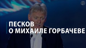 Песков о Михаиле Горбачеве