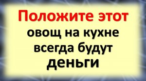 Положите этот овощ на кухне, на подоконнике, всегда будут деньги в доме. Эти приметы про растения ну