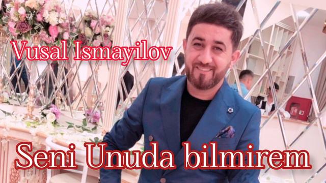 Seni Unuda Bilmirem - Vusal Ismayilov 2023