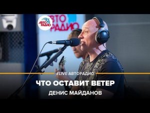 Денис Майданов - Что Оставит Ветер (LIVE @ Авторадио)