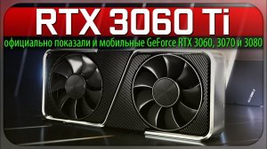 ✅RTX 3060 Ti - официально показали и мобильные GeForce RTX 3060, 3070 и 3080