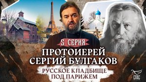 ПРОТОИЕРЕЙ СЕРГИЙ БУЛГАКОВ. РУССКОЕ КЛАДБИЩЕ ПОД ПАРИЖЕМ. 5 СЕРИЯ