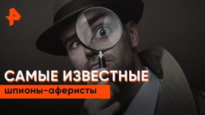 Самые известные шпионы-аферисты — Неизвестная история