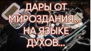 ДАРЫ ОТ МИРОЗДАНИЯ... НА ЯЗЫКЕ ДУХОВ...ДЛЯ ВСЕХ...