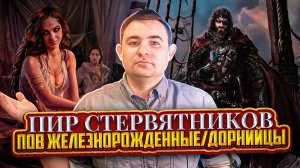 ПИР СТЕРВЯТНИКОВ ЖЕЛЕЗНОРОЖДЕННЫЕ/ДОРН // СО СПОЙЛЕРАМИ О КНИГЕ ДЖОРДЖА МАРТИНА