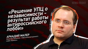 "Решение УПЦ о независимости - результат работы антироссийского лобби" - Аркадий Малер