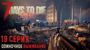 7 Days to Die ✮ ОДИНОЧНОЕ ВЫЖИВАНИЕ ✮ 19 СЕРИЯ