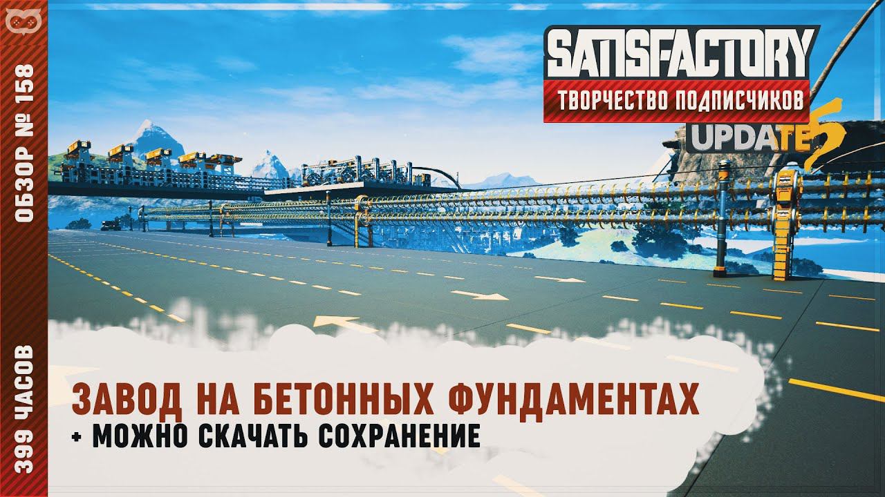 ЗАВОД НА БЕТОННЫХ ФУНДАМЕНТАХ | 275 ЧАСОВ | SATISFACTORY: ОБЗОРЫ ЗАВОДОВ #158