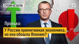 Пронько: У России примитивная экономика, но она обошла Японию?