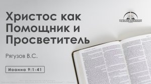 «Христос как Помощник и Просветитель» | Иоанна 9:1-41 | Рягузов В.С.