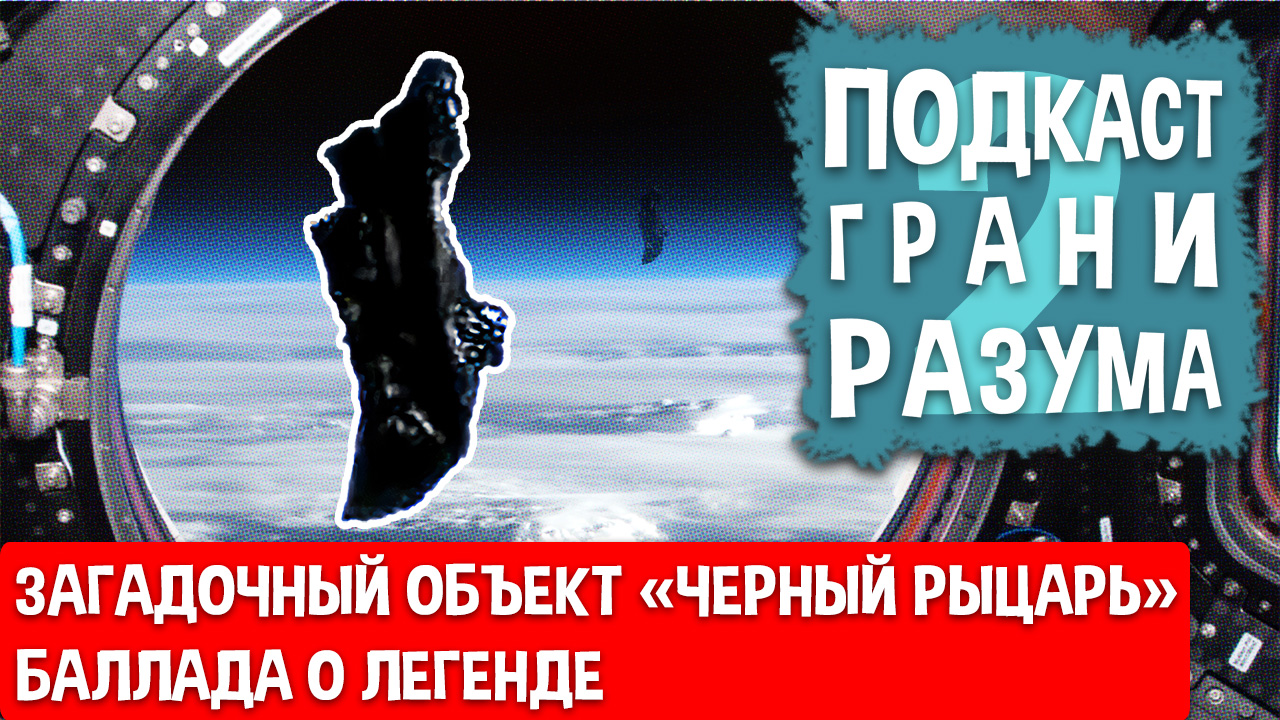 Загадочный объект «Черный Рыцарь». Баллада о легенде. Инженер Историй: Подкаст ГРАНИ РАЗУМА. 12+
