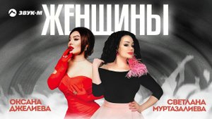 Оксана Джелиева, Соня Муртазалиева - Женщины | Премьера трека 2023