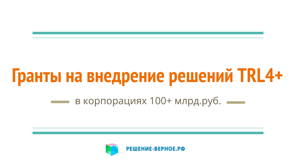 Грант до 250 млн.руб. на внедрение технологии TRL4+ технического решения бизнес-процесса корпорации