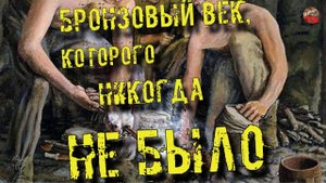 84 Бронзовый век, которого никогда не былоКадыкчанский.ТартАрия.инфо