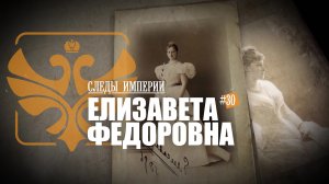 Следы Империи: Елизавета Федоровна - "великая княгиня" с трагической судьбой