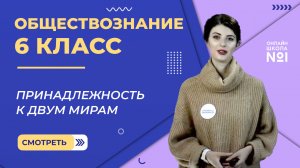 Принадлежность к двум мирам. Видеоурок 1. Обществознание 6 класс