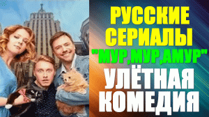 Русские сериалы. Комедийная мелодрама: "Мур-мур, Амур"