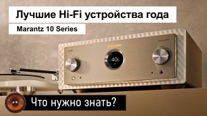 Marantz 10 Series | Лучшие Hi-Fi устройства года – что нужно знать?