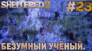 ПРОХОЖДЕНИЕ SHELTERED 2: Безумный учёный. #23