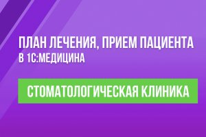 План лечения, прием пациента в 1С:Медицина. Стоматологическая клиника