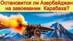 Остановится ли Азербайджан на завоевании Карабаха или что ждет Армению? Азербайджан и Крабах новости