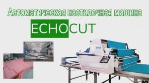 Автоматическая настилочная машина для швейного производства ECHOCUT