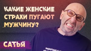 Сатья. Какие женские страхи пугают мужчин.