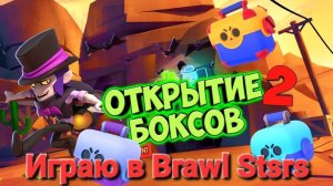 ОТКРЫВАЮ БОКСЫ 2 ЧАСТЬ И ИГРАЮ В BRAWL STARS