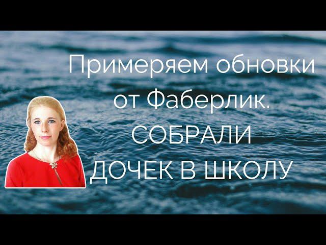 Примеряем обновки от Фаберлик. Собрали дочек в школу