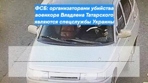 ФСБ: организаторами убийства военкора Владлена Татарского являются спецслужбы Украины