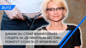 Дамам 50+ стоит внимательнее следить за «деликатным местом»: помогут 3 совета от Хромченко