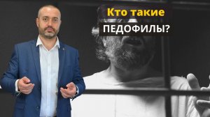 Кто такие педофилы? Рассказывает адвокат по половым преступлениям