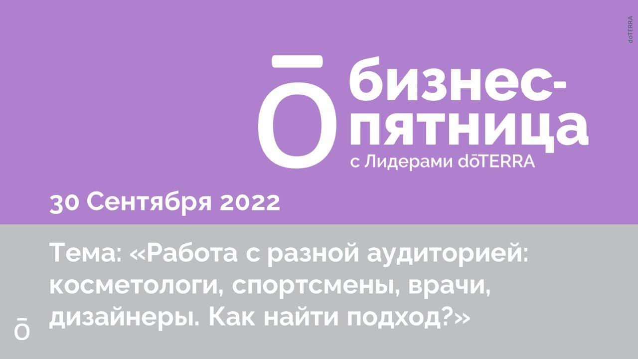 Бизнес-пятница с Лидерами dōTERRA/30 Сентября 2022: РАБОТА С РАЗНОЙ АУДИТОРИЕЙ, КАК НАЙТИ ПОДХОД?