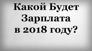 Какой Будет Зарплата в 2018 году