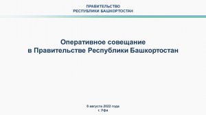 Оперативное совещание в Правительстве Республики Башкортостан: прямая трансляция 8 августа 2022 года