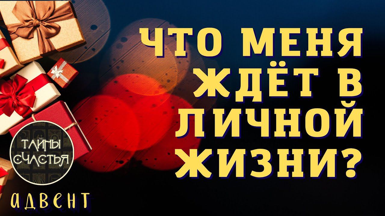 ЧТО ЖДЕТ В ЛИЧНОЙ ЖИЗНИ?  ицзин гадание Тайны счастья Новогодний Адвент УЗНАЙ СЕЙЧАС