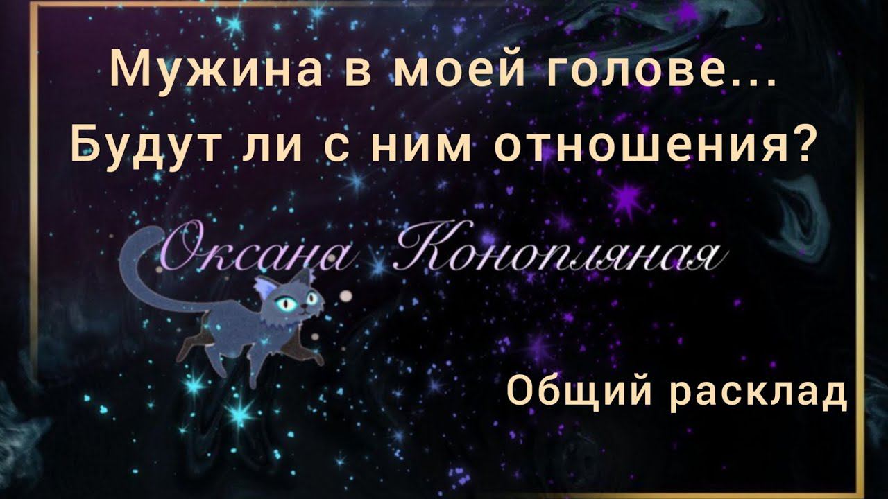 Мужчина в моей голове... Будут ли с ним отношения?  Общий расклад. Таролог Оксана Конопляная.