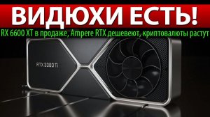 ✊ВИДЮХИ ЕСТЬ! RX 6600 XT в продаже, Ampere RTX дешевеют, а криптовалюты растут