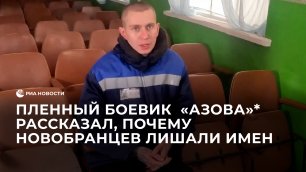 Пленный боевик  "Азова"* рассказал, почему новобранцев лишали имен