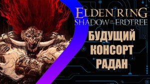 Elden Ring - Shadow of the Erdtree - Будущий Консорт Радан