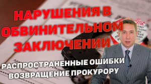 Частые нарушения в обвинительном заключении которые влекут возвращение уголовного дела прокурору.