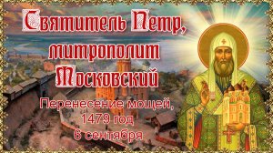 Святитель Петр, митрополит Московский. 6 сентября. Перенесение мощей, 1479 год.