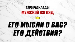 Его мысли о вас? Его действия? Срочно! ТАРО расклад на мужчину.