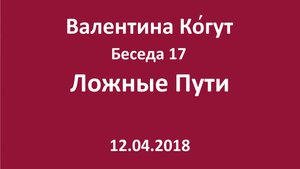 "Ложные Пути" - Беседа 17 с Валентиной Когут